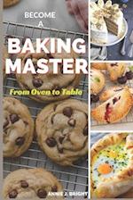 Become a Baking Master: From Oven to Table : "Unlocking Sweet Success with This Comprehensive Guide to Perfecting Your Baking Skills and Creating Culi