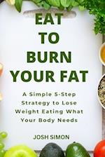 Eat to Burn Your Fat: A Simple 5-Step Strategy to Lose Weight Eating What Your Body Needs 