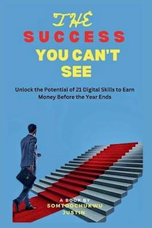 The Success You Can't See : Unlock the potential of 21 Digital Skills To Earn Money Before the Year Ends