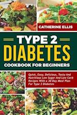 TYPE 2 DIABETES COOKBOOK FOR BEGINNERS: Quick, Easy, Delicious, Tasty and Nutritious Low Sugar and Low Carb Recipes with a 30 Day Meal Plan for Type 2