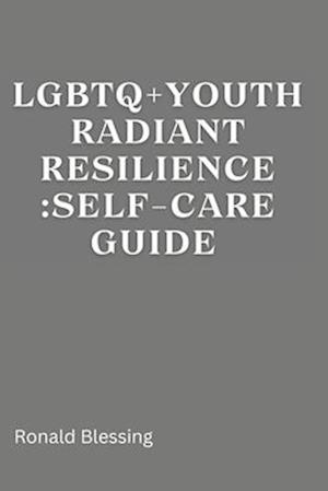 LGBTQ+ YOUTH RADIANT RESILIENCE : SELF-CARE GUIDE.