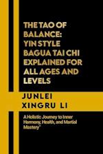 The Tao of Balance: Yin Style Bagua Tai Chi Explained for All Ages and Levels: A Holistic Journey to Inner Harmony, Health, and Martial Mastery 