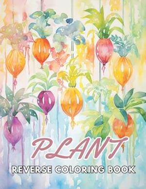 Plant Reverse Coloring Book: New and Exciting Designs Suitable for All Ages