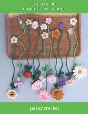 12 Flowers Crochet Patterns: Explore Elegant Flower Crochet Patterns, Beautiful and Creative Design, Crochet Activity Books for All Levels, Rose, Tuli