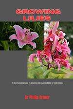 Growing Lilies : A Comprehensive Guide to Growing and Enjoying Lilies in Your Garden 