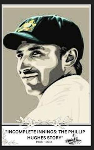 "INCOMPLETE INNINGS: THE PHILLIP HUGHES STORY"1988 - 2014