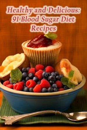 Healthy and Delicious: 91 Blood Sugar Diet Recipes