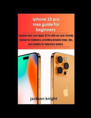 Iphone 15 pro max guide for beginners : mastery over your Apple 15 Pro with our user-friendly manual for beginners, providing detailed steps, tips, an