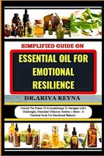 SIMPLIFIED GUIDE ON ESSENTIAL OIL FOR EMOTIONAL RESILIENCE: Unlock The Power Of Aromatherapy To Navigate Life's Challenges, Stimulate Olfactory System