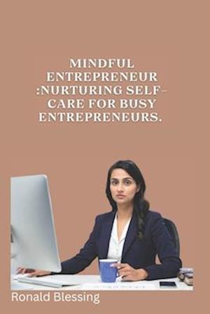 MINDFUL ENTREPRENEUR : NURTURING SELF-CARE FOR BUSY ENTREPRENEURS.