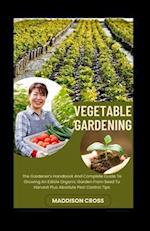 Vegetable Gardening: The Gardener's Handbook And Complete Guide To Growing An Edible Organic Garden From Seed To Harvest Plus Absolute Pest Control Ti