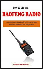 HOW TO USE THE BAOFENG RADIO FOR BEGINNERS: A concise manual guidebook on how to use the baofeng radio for beginners 