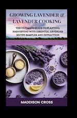 Growing Lavender & Lavender Cooking: The Ultimate Guide To Planting, Harvesting With Essential Lavender Recipe Sampler And Extraction 