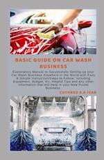BASIC GUIDE ON CAR WASH BUSINESS: Explanatory Manual to Successfully Setting-up your Car Wash Business Anywhere in the World with Easy & Simple Instru