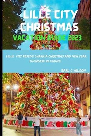 Lille City Christmas Vacation Guide 2023: Lille City Festive Charm,A Christmas and New Year Showcase in France:Festive Winter Lille 2023 with Cultural