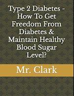 Type 2 Diabetes - How To Get Freedom From Diabetes & Maintain Healthy Blood Sugar Level? 