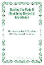 Healing The Body & Mind Using Ancestral Knowledge: The Knowledge & Wisdom Of Traditional Healers : Ancestral Healing, Traditional Healing, Ancient Rem