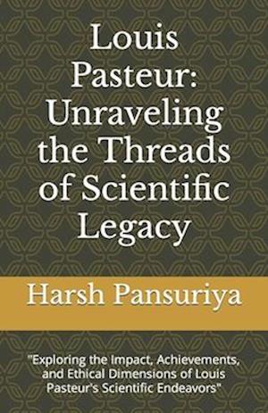 Louis Pasteur: Unraveling the Threads of Scientific Legacy: "Exploring the Impact, Achievements, and Ethical Dimensions of Louis Pasteur's Scientific