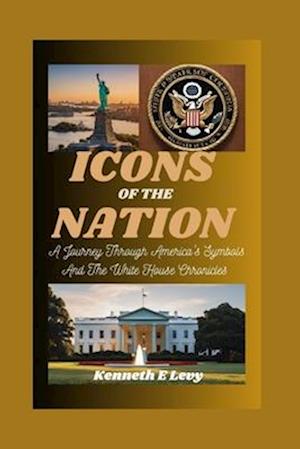 ICONS OF THE NATION : A Journey Through America's Symbols And The White House Chronicles