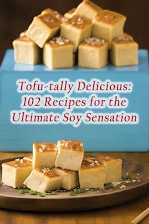 Tofu-tally Delicious: 102 Recipes for the Ultimate Soy Sensation