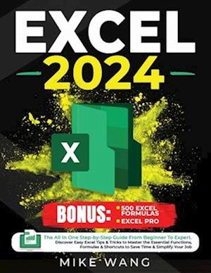 EXCEL 2024: The All In One Step-by-Step Guide From Beginner To Expert. Discover Easy Excel Tips & Tricks to Master the Essential Functions, Formulas &