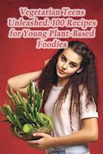Vegetarian Teens Unleashed: 100 Recipes for Young Plant-Based Foodies 