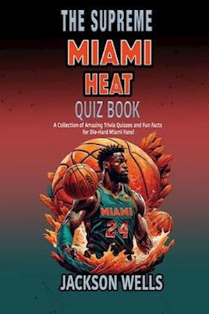 Miami Heat: The Supreme Quiz and Trivia Book about your favorite basketball team