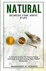 Natural Remedy For Joint Pain: A Guide To Overcoming Arthritis And Achieving Pain Relief Naturally 