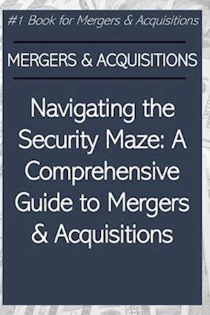 Navigating the Security Maze: A Comprehensive Guide to Mergers & Acquisitions