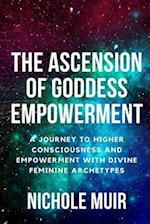 The Ascension of Goddess Empowerment: A Journey to Higher Consciousness and Empowerment with Divine Feminine Archetypes 