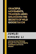 Graceful Movements, Tranquil Mind: Unlocking the Secrets of Wild Goose Tai Chi: Journey to Inner Harmony through Time-Honored Qigong Techniques and Ta