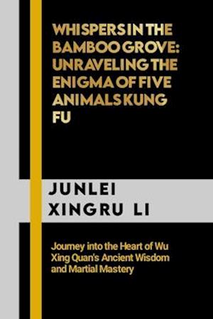 Whispers in the Bamboo Grove: Unraveling the Enigma of Five Animals Kung Fu: Journey into the Heart of Wu Xing Quan's Ancient Wisdom and Martial Maste