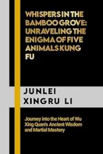 Whispers in the Bamboo Grove: Unraveling the Enigma of Five Animals Kung Fu: Journey into the Heart of Wu Xing Quan's Ancient Wisdom and Martial Maste