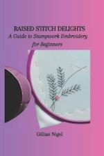 RAISED STITCH DELIGHTS: A Guide to Stumpwork Embroidery for Beginners 