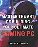 Master the Art of Building Your Ultimate Gaming PC: Unleash Your Gaming Potential with Expert Techniques for Crafting Your Perfect PC Setup 