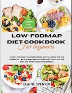 Low-FODMAP Diet Cookbook for Beginners: A Complete Guide to Understanding and Following the Low FODMAP Diet with 99 mouthwatering Recipes to Relieve I