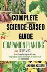 COMPLETE SCIENCE-BASED GUIDE TO COMPANION PLANTING: Secrets to Growing More Vegetables Herbs Flowers Through Companion Planting for Healthier, Mighty 