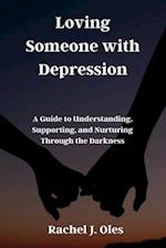 Loving Someone with Depression: A Guide to Understanding, Supporting, and Nurturing Through the Darkness 