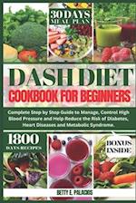 Dash Diet Cookbook for Beginners: Complete Step by Step Guide to Manage, Control High Blood Pressure and Help Reduce the Risk of Diabetes, Heart Disea