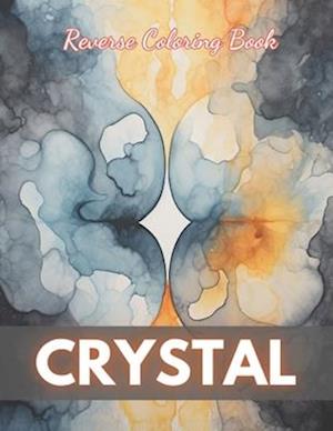 Crystal Reverse Coloring Book: New Edition And Unique High-quality illustrations, Fun, Stress Relief And Relaxation Coloring Pages