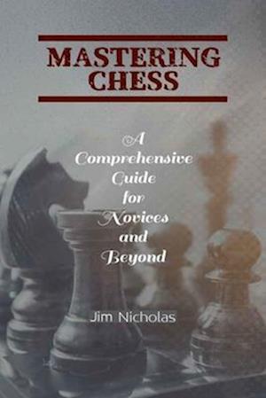 "Mastering Chess: A Comprehensive Guide for Novices and Beyond"
