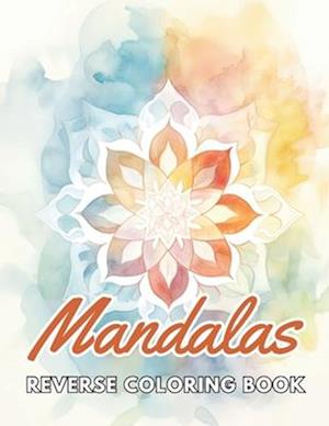 Mandalas Reverse Coloring Book: New and Exciting Designs, Begin Your Journey Into Creativity