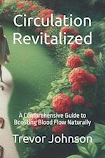 Circulation Revitalized: A Comprehensive Guide to Boosting Blood Flow Naturally 