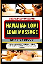 SIMPLIFIED GUIDE ON HAWAIIAN LOMI LOMI MASSAGE: Discover The Essence Of Aloha Spirit In Healing Body, Mind, And Soul With Traditional Lomi Lomi Practi