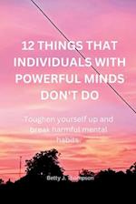 12 THINGS THAT INDIVIDUALS WITH POWERFUL MINDS DON'T DO: Toughen your self up and break harmful mental habits 