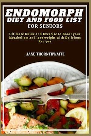 ENDOMORPH DIET AND FOOD LIST FOR SENIORS : Ultimate Guide and Exercise to Boost your Metabolism and lose weight with Delicious Recipes