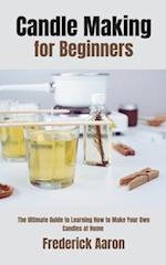 Candle Making for Beginners: The Ultimate Guide to Learning How to Make Your Own Candles at Home 