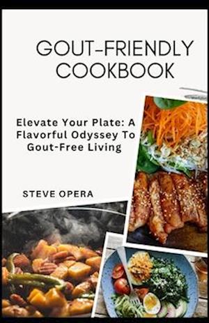 Gout-Friendly Cookbook: Elevate Your Plate: A Flavorful Odyssey To Gout-Free Living