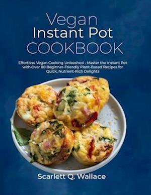 Vegan Instant Pot Cookbook: Effortless Vegan Cooking Unleashed - Master the Instant Pot with Over 80 Beginner-Friendly Plant-Based Recipes for Quick,