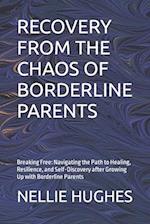 RECOVERY FROM THE CHAOS OF BORDERLINE PARENTS: Breaking Free: Navigating the Path to Healing, Resilience, and Self-Discovery after Growing Up with Bor